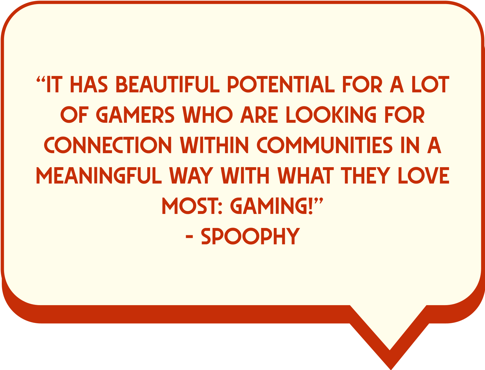 Red speech bubble with pixelated text reading 'It has potential for a lot of gamers who are looking for connection within communities in a meaningful way with what they love most: gaming!' on cream background.